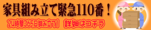 家具組み立て緊急110番!24時間365日組み立て!詳細はコチラ