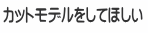 カットモデルをしてほしい