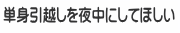 単身引越しを夜中にしてほしい