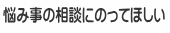 悩み事の相談にのってほしい