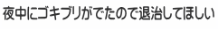 夜中にゴキブリがでたので退治してほしい