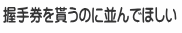 握手券を貰うのに並んでほしい