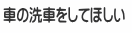 車の洗車をしてほしい