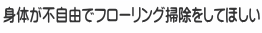 身体が不自由でフローリング掃除をしてほしい