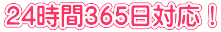 24時間365日対応！