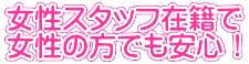 女性スタッフ在籍で 女性の方でも安心！