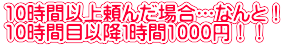 10時間以上頼んだ場合…なんと！ 10時間目以降１時間1000円！！